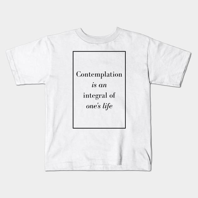 Contemplation is an integral of one's life - Spiritual quote Kids T-Shirt by Spritua